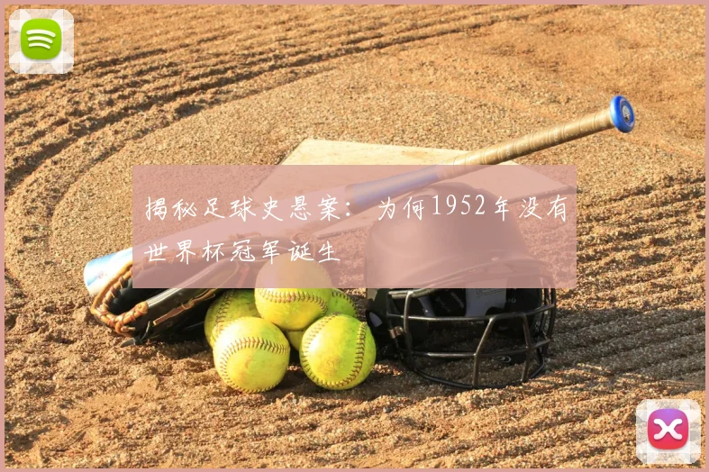 揭秘足球史悬案：为何1952年没有世界杯冠军诞生